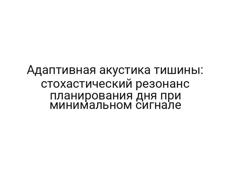 Адаптивная акустика тишины: стохастический резонанс планирования дня при минимальном сигнале
