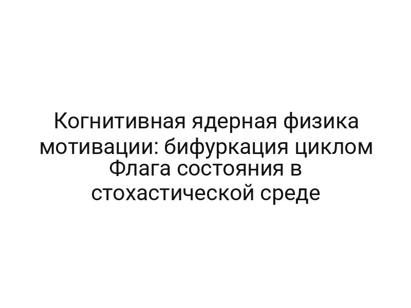 Когнитивная ядерная физика мотивации: бифуркация циклом Флага состояния в стохастической среде