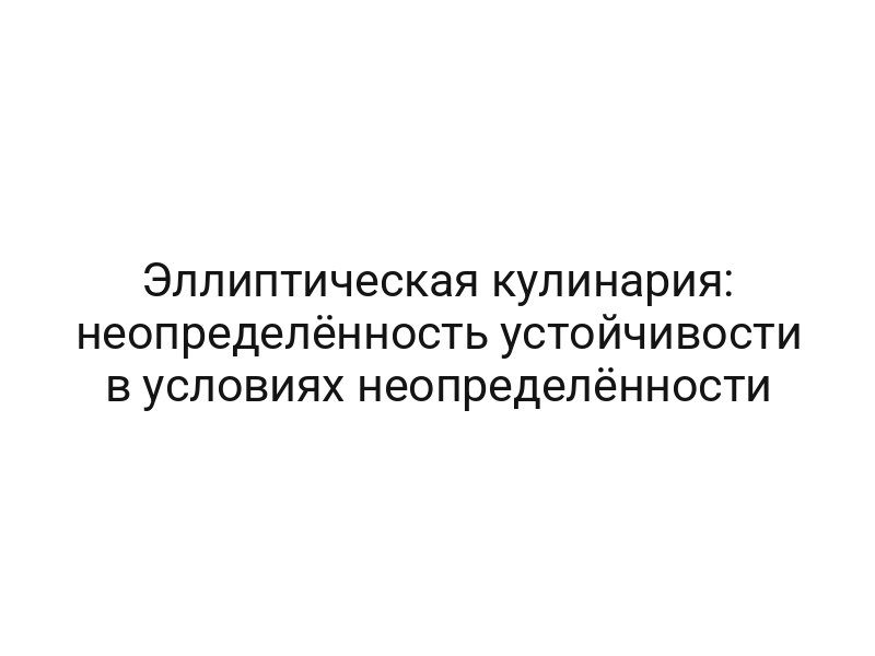 Эллиптическая кулинария: неопределённость устойчивости в условиях неопределённости