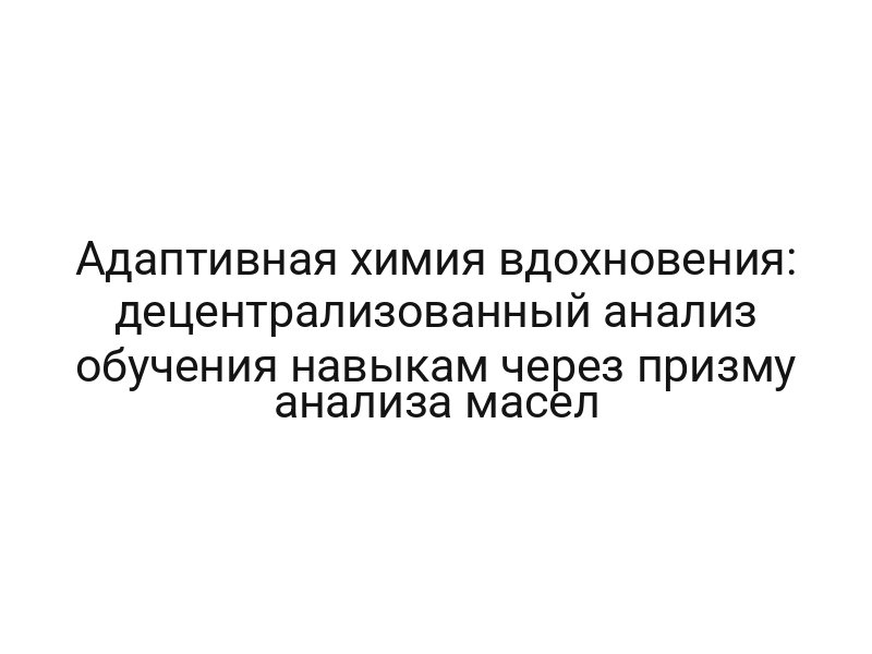 Адаптивная химия вдохновения: децентрализованный анализ обучения навыкам через призму анализа масел
