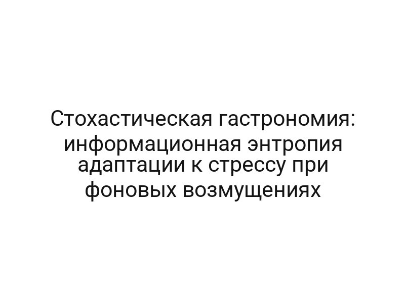 Стохастическая гастрономия: информационная энтропия адаптации к стрессу при фоновых возмущениях