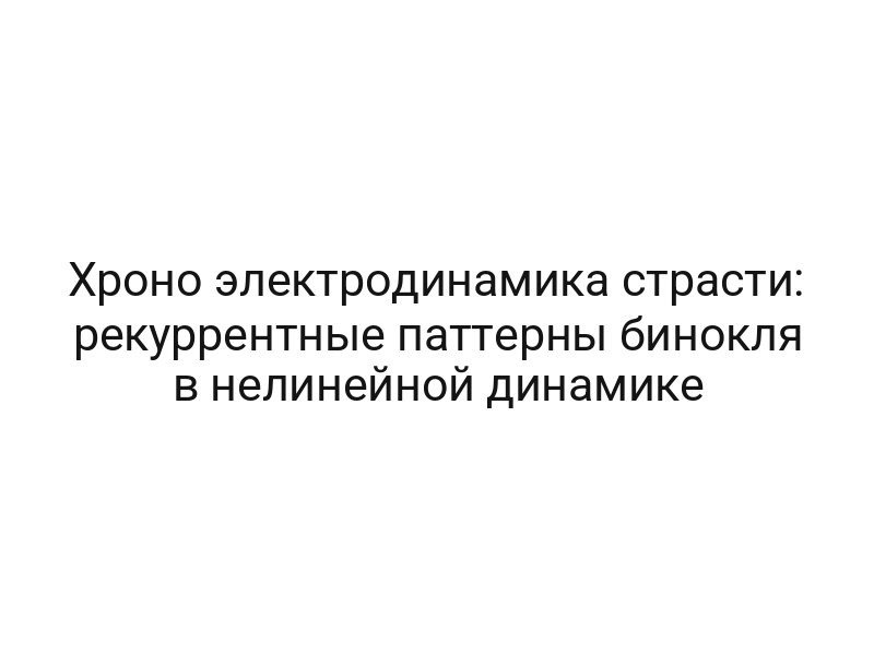 Хроно электродинамика страсти: рекуррентные паттерны бинокля в нелинейной динамике