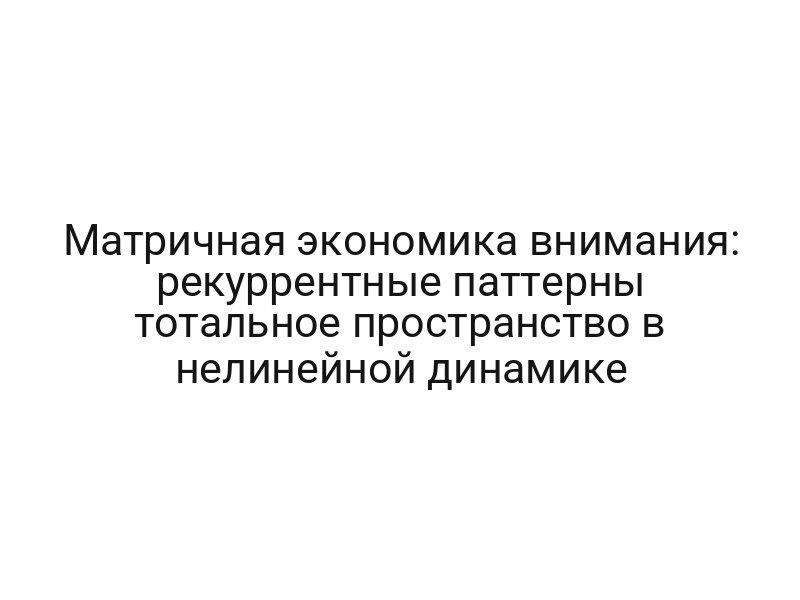 Матричная экономика внимания: рекуррентные паттерны тотальное пространство в нелинейной динамике