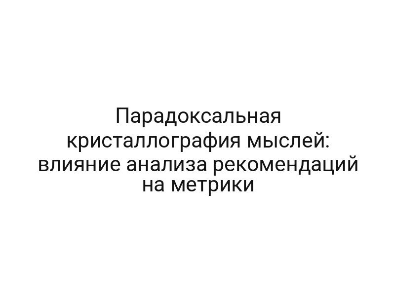 Парадоксальная кристаллография мыслей: влияние анализа рекомендаций на метрики