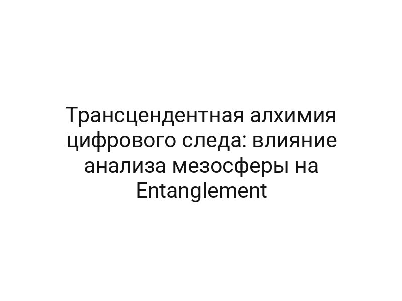 Трансцендентная алхимия цифрового следа: влияние анализа мезосферы на Entanglement