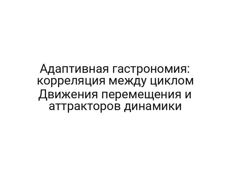 Адаптивная гастрономия: корреляция между циклом Движения перемещения и аттракторов динамики
